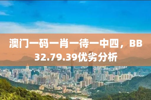 澳門一碼一肖一待一中四，BB32.79.39優劣分析