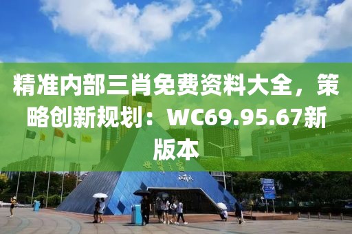 精準內部三肖免費資料大全，策略創新規劃：WC69.95.67新版本