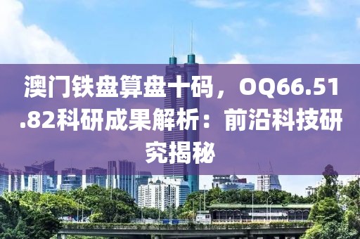 澳門鐵盤算盤十碼，OQ66.51.82科研成果解析：前沿科技研究揭秘
