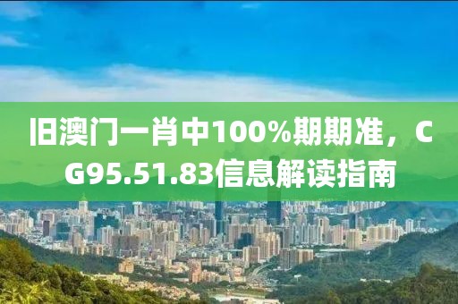 舊澳門一肖中100%期期準，CG95.51.83信息解讀指南