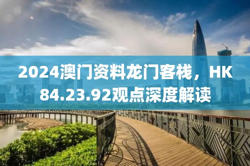 2024澳門資料龍門客棧，HK84.23.92觀點深度解讀