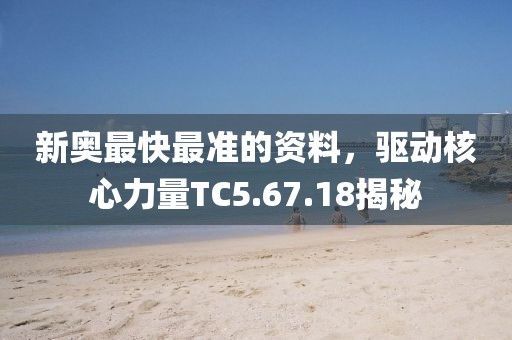 新奧最快最準的資料，驅動核心力量TC5.67.18揭秘