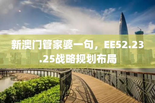新澳門管家婆一句，EE52.23.25戰略規劃布局
