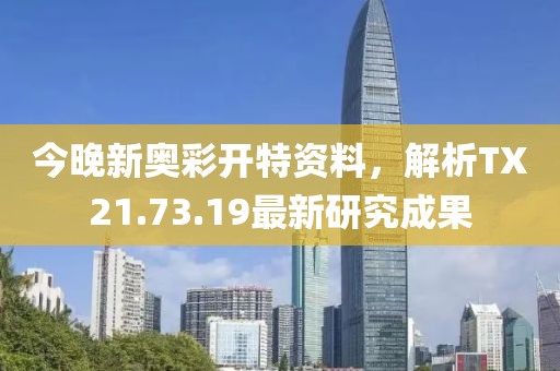 今晚新奧彩開特資料，解析TX21.73.19最新研究成果