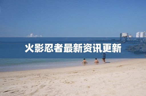 火影忍者最新資訊更新