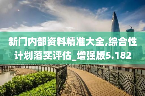 新門內部資料精準大全,綜合性計劃落實評估_增強版5.182