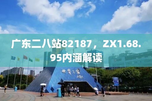廣東二八站82187，ZX1.68.95內涵解讀