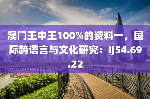 澳門王中王100%的資料一，國際跨語言與文化研究：IJ54.69.22