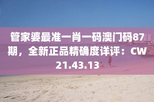 管家婆最準一肖一碼澳門碼87期，全新正品精確度詳評：CW21.43.13