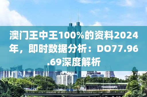 澳門王中王100%的資料2024年，即時數據分析：DO77.96.69深度解析