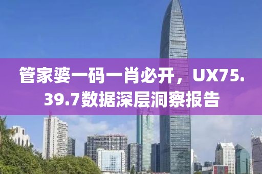 管家婆一碼一肖必開，UX75.39.7數據深層洞察報告