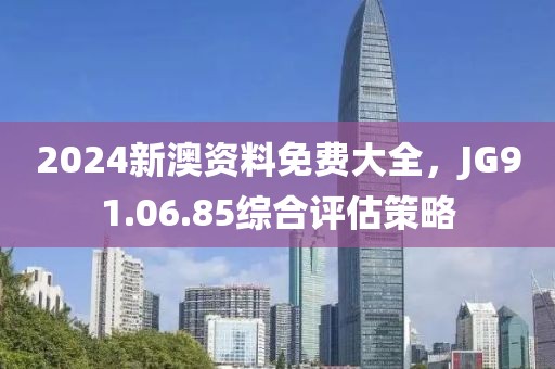2024新澳資料免費大全，JG91.06.85綜合評估策略