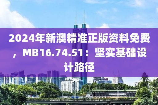 2024年新澳精準正版資料免費，MB16.74.51：堅實基礎設計路徑