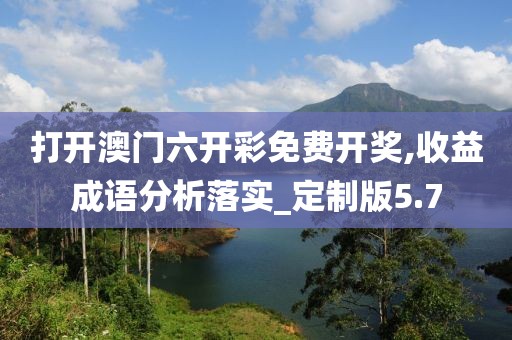 打開澳門六開彩免費開獎,收益成語分析落實_定制版5.7
