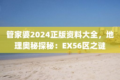 管家婆2024正版資料大全，地理奧秘探秘：EX56區之謎