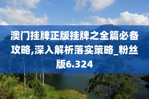 澳門掛牌正版掛牌之全篇必備攻略,深入解析落實策略_粉絲版6.324