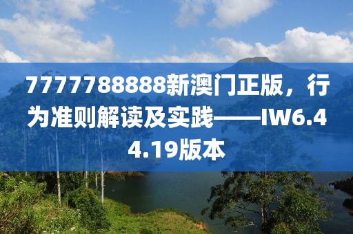 7777788888新澳門正版，行為準則解讀及實踐——IW6.44.19版本
