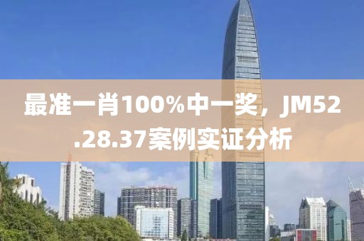 最準一肖100%中一獎，JM52.28.37案例實證分析
