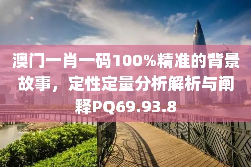 澳門一肖一碼100%精準的背景故事，定性定量分析解析與闡釋PQ69.93.8