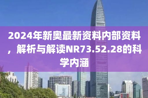 2024年新奧最新資料內部資料，解析與解讀NR73.52.28的科學內涵