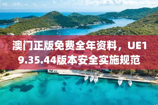 澳門正版免費全年資料，UE19.35.44版本安全實施規范