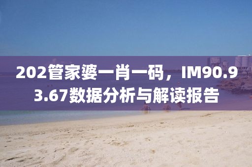 202管家婆一肖一碼，IM90.93.67數據分析與解讀報告
