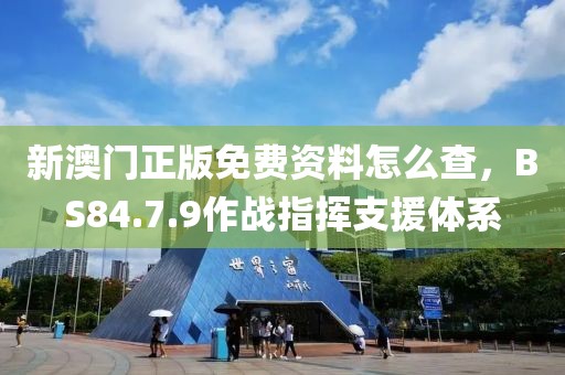 新澳門正版免費資料怎么查，BS84.7.9作戰指揮支援體系