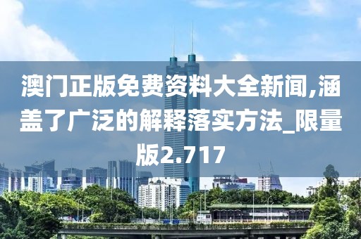 澳門正版免費資料大全新聞,涵蓋了廣泛的解釋落實方法_限量版2.717