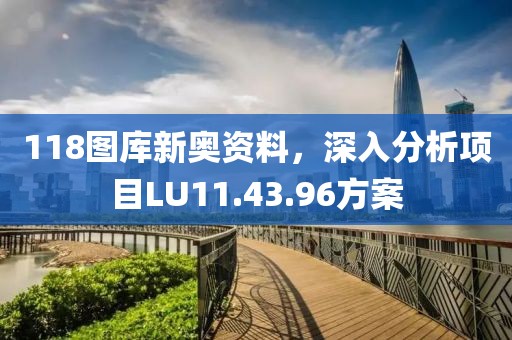 118圖庫新奧資料，深入分析項目LU11.43.96方案