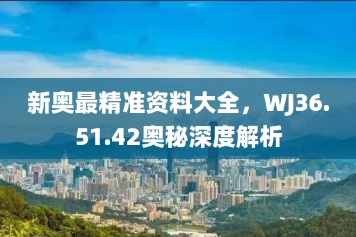 新奧最精準資料大全，WJ36.51.42奧秘深度解析