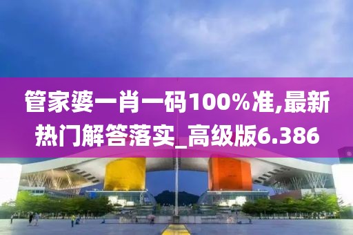 管家婆一肖一碼100%準,最新熱門解答落實_高級版6.386