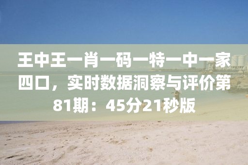 王中王一肖一碼一特一中一家四口，實時數據洞察與評價第81期：45分21秒版
