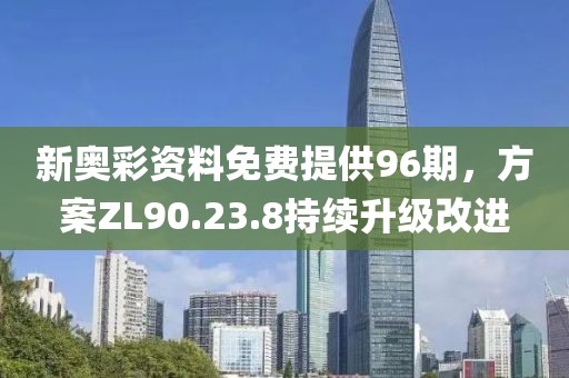 新奧彩資料免費提供96期，方案ZL90.23.8持續升級改進