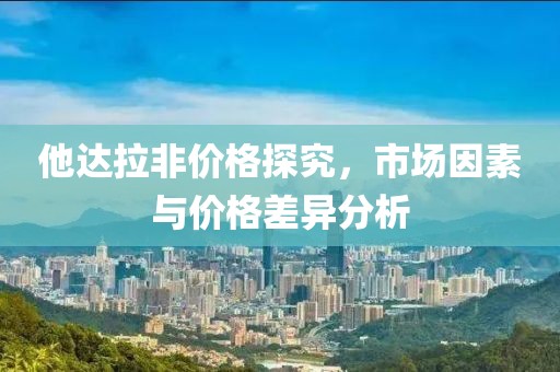 他達拉非價格探究，市場因素與價格差異分析
