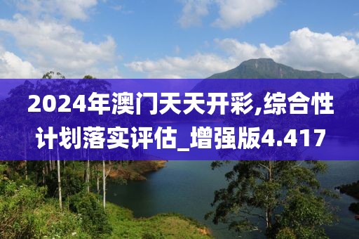 2024年澳門天天開彩,綜合性計劃落實評估_增強版4.417