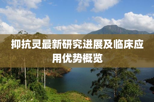 抑抗靈最新研究進展及臨床應用優勢概覽