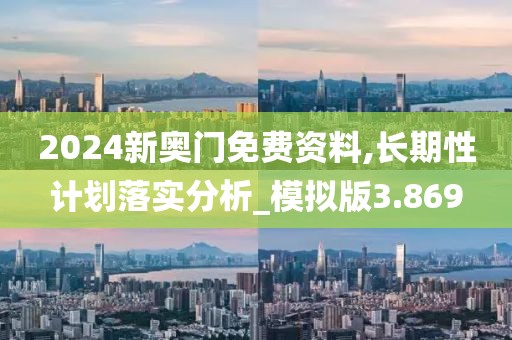 2024新奧門免費資料,長期性計劃落實分析_模擬版3.869