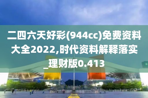 二四六天好彩(944cc)免費資料大全2022,時代資料解釋落實_理財版0.413