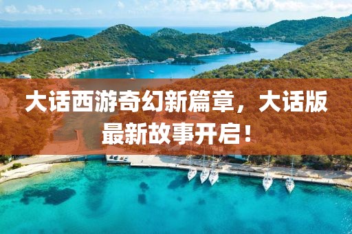大話西游奇幻新篇章，大話版最新故事開啟！