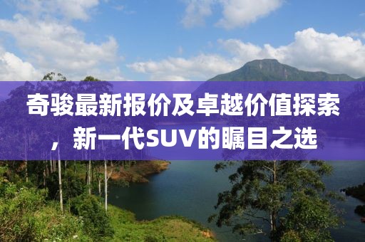 奇駿最新報價及卓越價值探索，新一代SUV的矚目之選