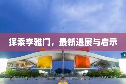 探索李雅門，最新進展與啟示