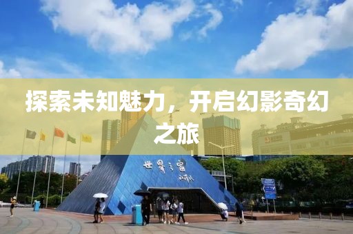 探索未知魅力，開啟幻影奇幻之旅