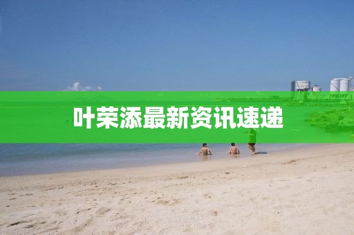 葉榮添最新資訊速遞