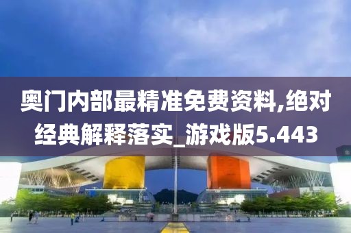 奧門內部最精準免費資料,絕對經典解釋落實_游戲版5.443