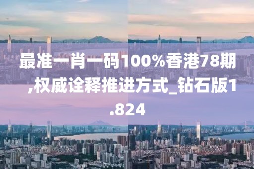 最準一肖一碼100%香港78期  ,權威詮釋推進方式_鉆石版1.824