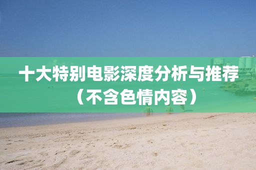 十大特別電影深度分析與推薦（不含色情內容）