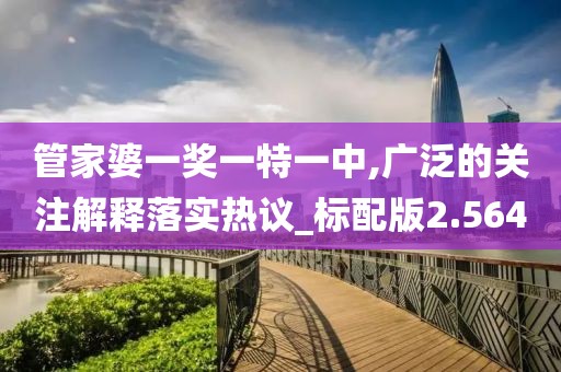 管家婆一獎一特一中,廣泛的關注解釋落實熱議_標配版2.564