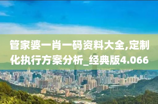 管家婆一肖一碼資料大全,定制化執行方案分析_經典版4.066