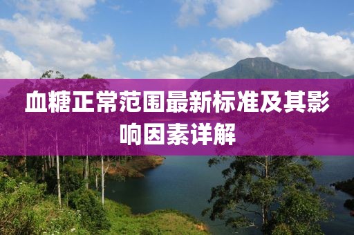 血糖正常范圍最新標準及其影響因素詳解