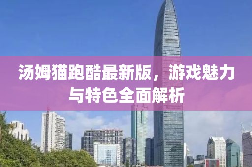 湯姆貓跑酷最新版，游戲魅力與特色全面解析